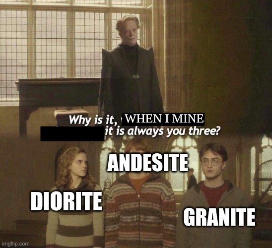 fr | WHEN I MINE; ANDESITE; GRANITE; DIORITE | image tagged in why is it when something happens it is always you three,minecraft,minecraft memes,mining,meme | made w/ Imgflip meme maker