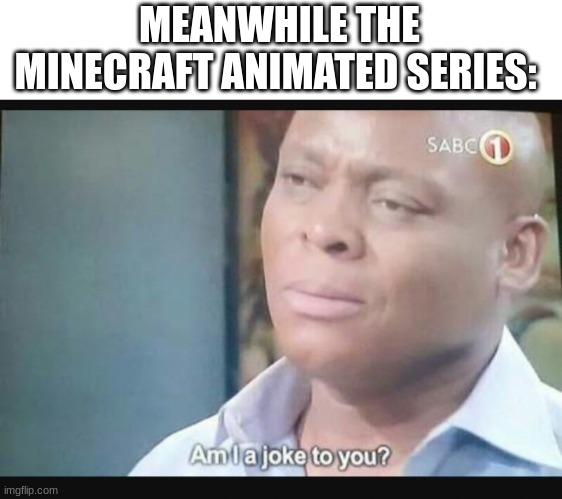 Am I a joke to you? | MEANWHILE THE MINECRAFT ANIMATED SERIES: | image tagged in am i a joke to you | made w/ Imgflip meme maker