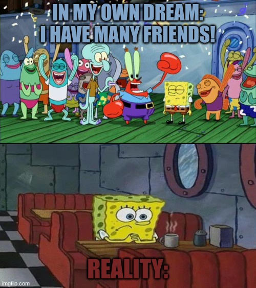 With Friends vs. With no friends | IN MY OWN DREAM:
I HAVE MANY FRIENDS! REALITY: | image tagged in with friends vs with no friends | made w/ Imgflip meme maker