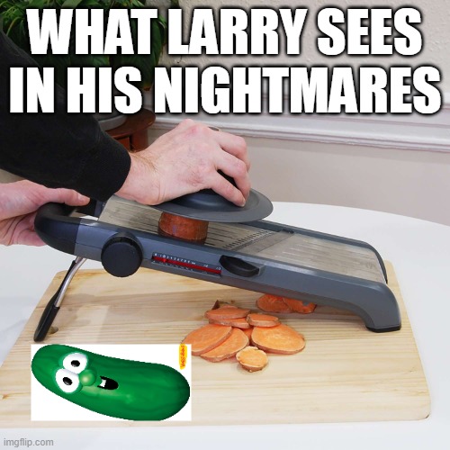 Larry the Cucumber | WHAT LARRY SEES IN HIS NIGHTMARES | image tagged in veggietales,larry | made w/ Imgflip meme maker