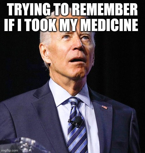 Trying to remember if I took my medicine | TRYING TO REMEMBER IF I TOOK MY MEDICINE | image tagged in joe biden | made w/ Imgflip meme maker