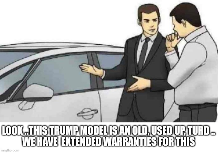 trump | LOOK ..THIS TRUMP MODEL IS AN OLD, USED UP, TURD ..
WE HAVE  EXTENDED WARRANTIES FOR THIS | image tagged in memes,car salesman slaps roof of car | made w/ Imgflip meme maker