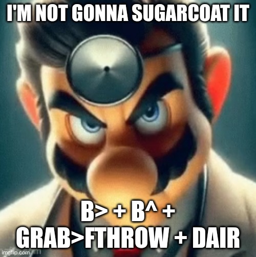 Any Smashtubers out there, use this in a video. | I'M NOT GONNA SUGARCOAT IT; B> + B^ + GRAB>FTHROW + DAIR | image tagged in prowler dr mario | made w/ Imgflip meme maker