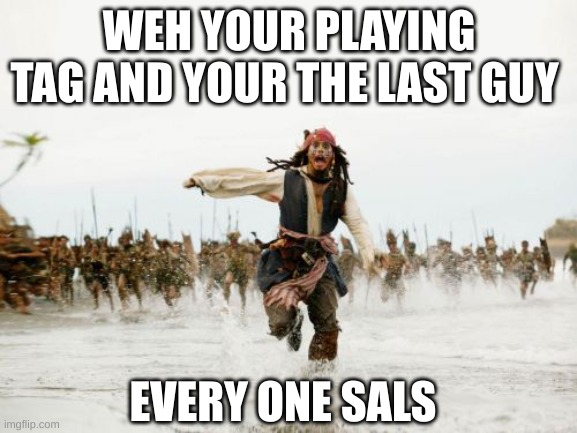 Jack Sparrow Being Chased | WEH YOUR PLAYING TAG AND YOUR THE LAST GUY; EVERY ONE SALS | image tagged in memes,jack sparrow being chased | made w/ Imgflip meme maker