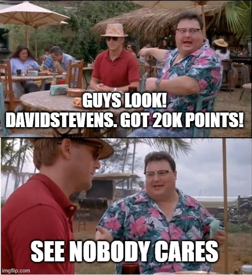 See Nobody Cares Meme | GUYS LOOK! DAVIDSTEVENS. GOT 20K POINTS! SEE NOBODY CARES | image tagged in memes,see nobody cares | made w/ Imgflip meme maker