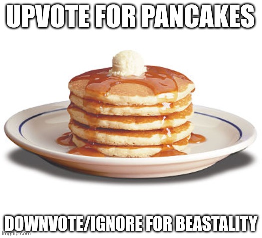 Stack of Pancakes | UPVOTE FOR PANCAKES; DOWNVOTE/IGNORE FOR BEASTALITY | image tagged in stack of pancakes | made w/ Imgflip meme maker