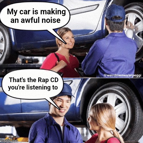 My Car Is Making An Awful Noise | My car is making an awful noise That's the Rap CD you're listening to | image tagged in my car is making an awful noise | made w/ Imgflip meme maker