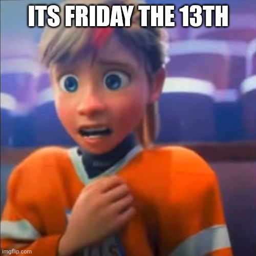 Riley anxiety attack | ITS FRIDAY THE 13TH | image tagged in riley anxiety attack | made w/ Imgflip meme maker