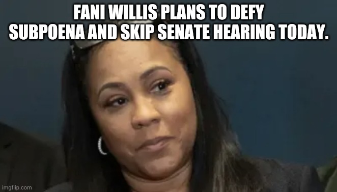 A DA That Thinks She's Above The Law | FANI WILLIS PLANS TO DEFY SUBPOENA AND SKIP SENATE HEARING TODAY. | image tagged in memes,fani willis,its not going to happen,senate,hearing,not today | made w/ Imgflip meme maker