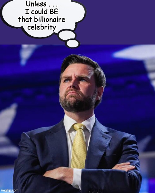 JD Vance thinks big | Unless . . .
I could BE
that billionaire
celebrity | image tagged in jd vance thinks big | made w/ Imgflip meme maker