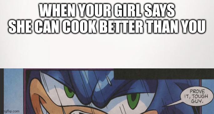 When your girl | WHEN YOUR GIRL SAYS SHE CAN COOK BETTER THAN YOU | image tagged in sonic the hedgehog,relationships,relatable | made w/ Imgflip meme maker