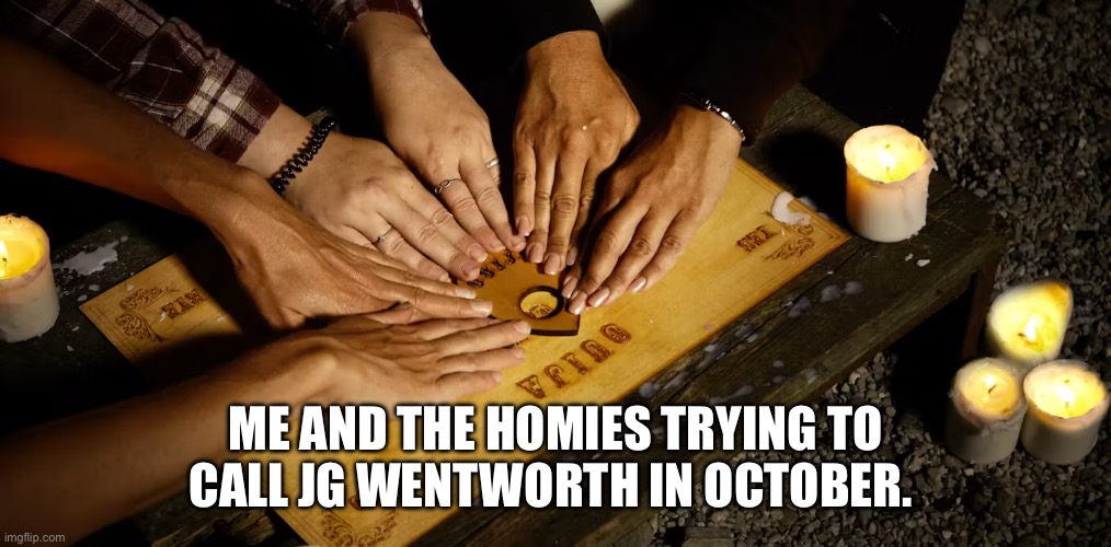 ME AND THE HOMIES TRYING TO CALL JG WENTWORTH IN OCTOBER. | image tagged in halloween | made w/ Imgflip meme maker