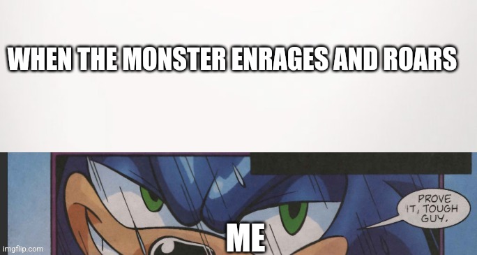 Monster hunter roar | WHEN THE MONSTER ENRAGES AND ROARS; ME | image tagged in prove it tough guy,monster hunter,sassy | made w/ Imgflip meme maker