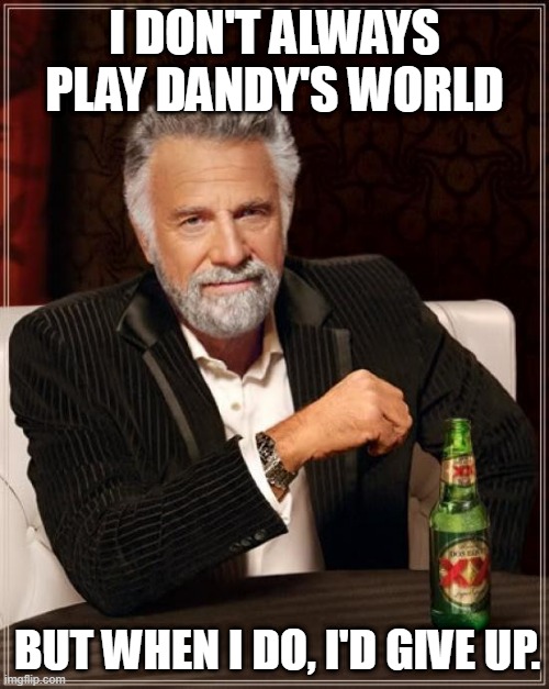 The Most Interesting Man In The World | I DON'T ALWAYS PLAY DANDY'S WORLD; BUT WHEN I DO, I'D GIVE UP. | image tagged in memes,the most interesting man in the world,roblox | made w/ Imgflip meme maker