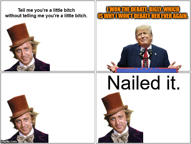 Nailed It Wonka | Tell me you're a little bitch without telling me you're a little bitch. I WON THE DEBATE, BIGLY. WHICH IS WHY I WON'T DEBATE HER EVER AGAIN. | image tagged in nailed it wonka | made w/ Imgflip meme maker