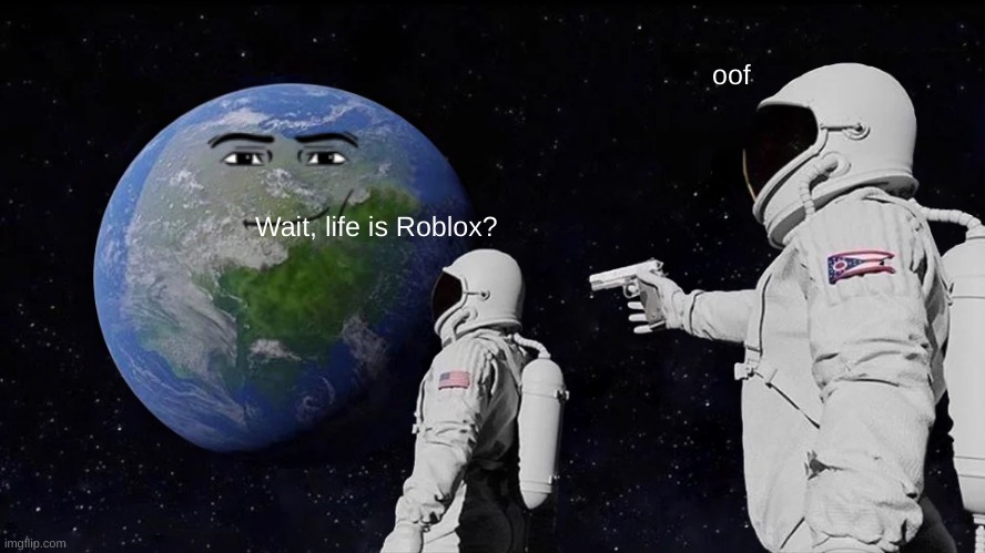 Always Has Been Meme | oof; Wait, life is Roblox? | image tagged in memes,always has been | made w/ Imgflip meme maker