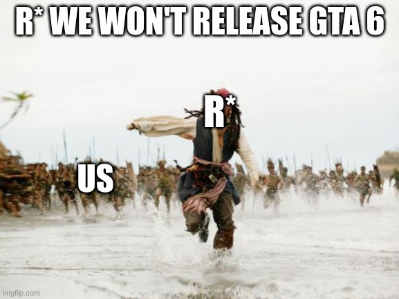 GTA memes 2# | R* WE WON'T RELEASE GTA 6; R*; US | image tagged in memes,jack sparrow being chased | made w/ Imgflip meme maker