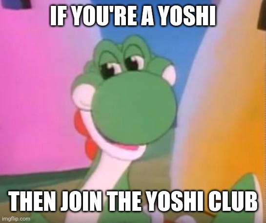 Perverted Yoshi | IF YOU'RE A YOSHI THEN JOIN THE YOSHI CLUB | image tagged in perverted yoshi | made w/ Imgflip meme maker