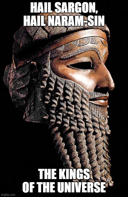 This was a real title | HAIL SARGON, HAIL NARAM-SIN; THE KINGS OF THE UNIVERSE | image tagged in sargon the chad of akkad | made w/ Imgflip meme maker