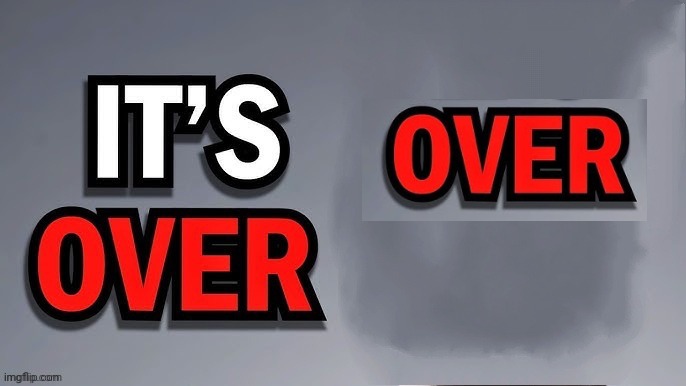 Its over | image tagged in its over | made w/ Imgflip meme maker