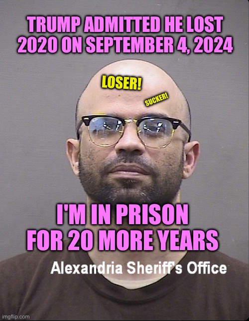 Trump admitted he lost in 2020 | TRUMP ADMITTED HE LOST 2020 ON SEPTEMBER 4, 2024; LOSER! SUCKER! I'M IN PRISON FOR 20 MORE YEARS | image tagged in enrico tarrio mugshot | made w/ Imgflip meme maker