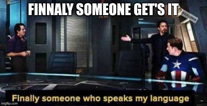 finnaly someone speaks my language | FINNALY SOMEONE GET'S IT | image tagged in finnaly someone speaks my language | made w/ Imgflip meme maker