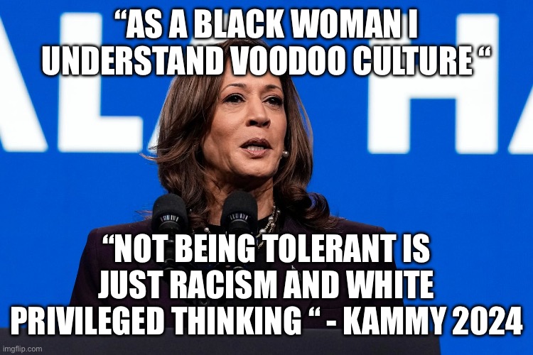 Kammy speaking truth | “AS A BLACK WOMAN I UNDERSTAND VOODOO CULTURE “; “NOT BEING TOLERANT IS JUST RACISM AND WHITE PRIVILEGED THINKING “ - KAMMY 2024 | image tagged in kammy,funny memes,memes,gifs | made w/ Imgflip meme maker