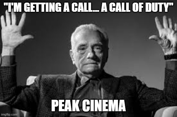 Call of duty | "I'M GETTING A CALL... A CALL OF DUTY"; PEAK CINEMA | image tagged in peak cinema | made w/ Imgflip meme maker