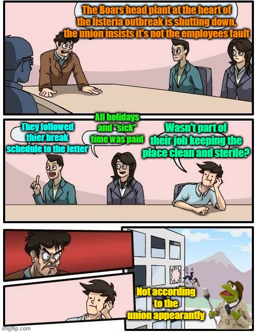 Job duties | The Boars head plant at the heart of the listeria outbreak is shutting down, the union insists it's not the employees fault; All holidays and "sick" time was paid; They followed thier break schedule to the letter; Wasn't part of their job keeping the place clean and sterile? Not according to the union appearantly | image tagged in food memes,unions,listeria,paid,sick time,unemployment | made w/ Imgflip meme maker