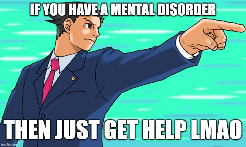 Phoenix Wright STFU | IF YOU HAVE A MENTAL DISORDER; THEN JUST GET HELP LMAO | made w/ Imgflip meme maker