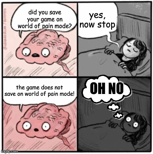 when you´re playing on the hardest no saving permanent death mode on a game | yes, now stop; did you save your game on world of pain mode? the game does not save on world of pain mode! OH NO | image tagged in brain before sleep | made w/ Imgflip meme maker