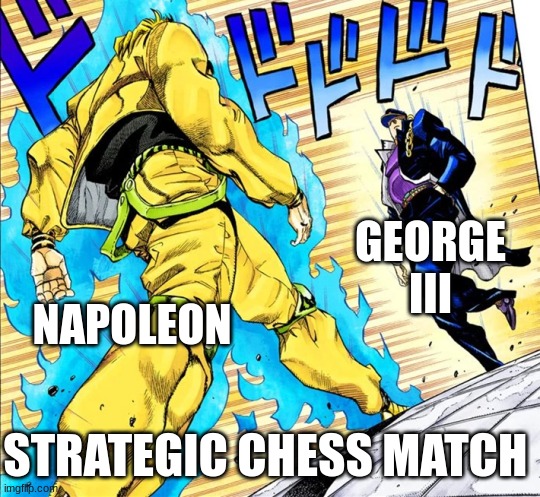 Chess battle of wits | GEORGE III; NAPOLEON; STRATEGIC CHESS MATCH | image tagged in jojo's walk,jojo's bizarre adventure,jotaro,chess | made w/ Imgflip meme maker