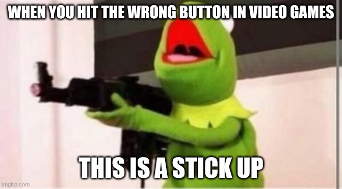 Ture | WHEN YOU HIT THE WRONG BUTTON IN VIDEO GAMES; THIS IS A STICK UP | image tagged in machine gun kermit,gta 5,ps4,ps5,xbox | made w/ Imgflip meme maker