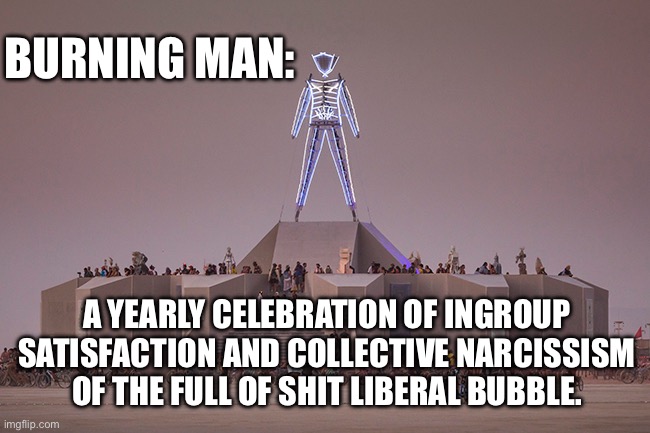 BURNING MAN:; A YEARLY CELEBRATION OF INGROUP SATISFACTION AND COLLECTIVE NARCISSISM OF THE FULL OF SHIT LIBERAL BUBBLE. | image tagged in burning man,left,leftists,politics | made w/ Imgflip meme maker