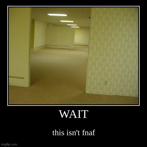 WAIT | this isn't fnaf | image tagged in funny,demotivationals | made w/ Imgflip demotivational maker