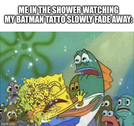 rip | ME IN THE SHOWER WATCHING MY BATMAN TATTO SLOWLY FADE AWAY: | image tagged in disintegration effect,memes,childhood,relatable,shower,spongebob | made w/ Imgflip meme maker