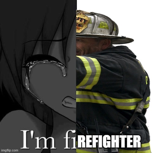 Im fine | REFIGHTER | image tagged in im fine | made w/ Imgflip meme maker