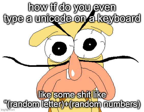 Angry Noise | how tf do you even type a unicode on a keyboard; like some shit like "(random letter)+(random numbers) | image tagged in angry noise | made w/ Imgflip meme maker