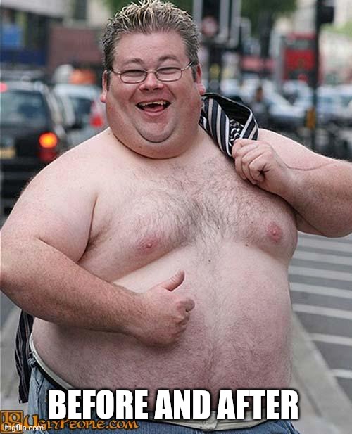 fat guy | BEFORE AND AFTER | image tagged in fat guy | made w/ Imgflip meme maker