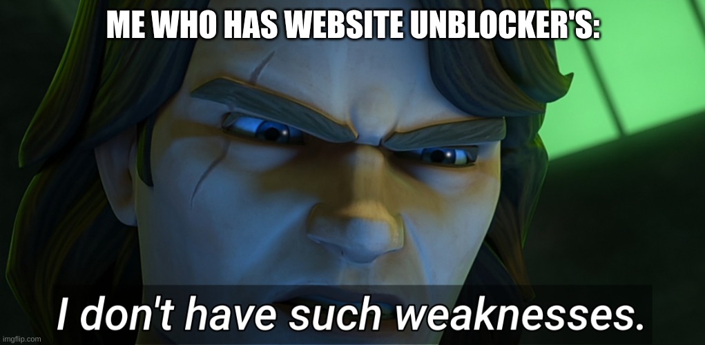 I don't have such weaknesses Anakin | ME WHO HAS WEBSITE UNBLOCKER'S: | image tagged in i don't have such weaknesses anakin | made w/ Imgflip meme maker