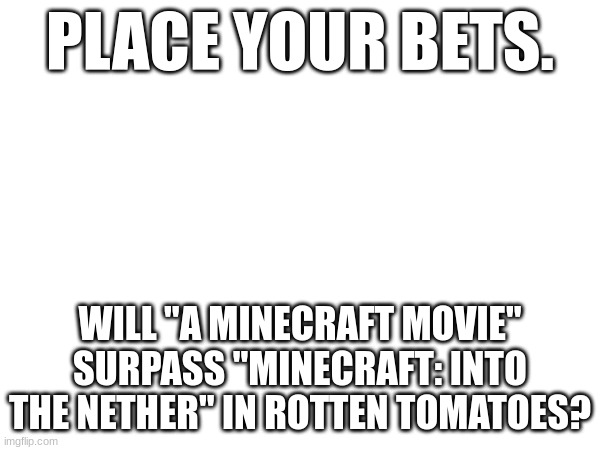 more hyped for toy story 5 tbh | PLACE YOUR BETS. WILL "A MINECRAFT MOVIE" SURPASS "MINECRAFT: INTO THE NETHER" IN ROTTEN TOMATOES? | image tagged in memes,minecraft,movies,bet,bets | made w/ Imgflip meme maker