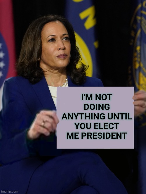 Kamala Harris Holding Sign | I'M NOT DOING ANYTHING UNTIL YOU ELECT ME PRESIDENT | image tagged in kamala harris holding sign | made w/ Imgflip meme maker