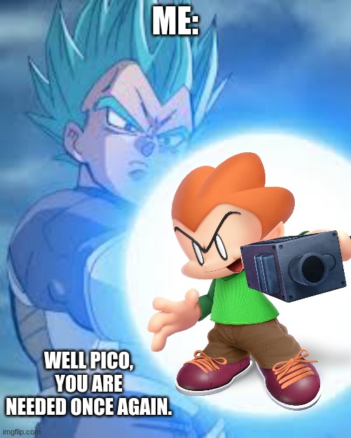 Vegeta big bang attack | ME: WELL PICO, YOU ARE NEEDED ONCE AGAIN. | image tagged in vegeta big bang attack | made w/ Imgflip meme maker