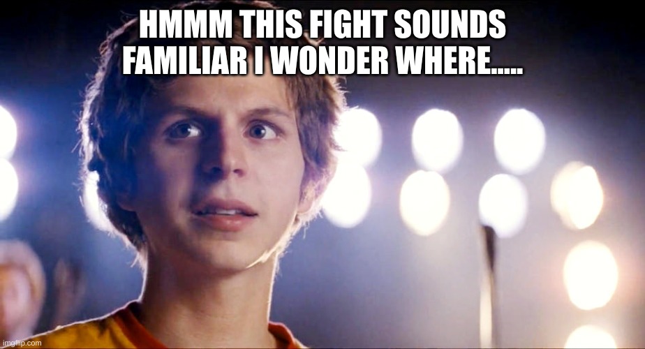 Scott Pilgrim | HMMM THIS FIGHT SOUNDS FAMILIAR I WONDER WHERE..... | image tagged in scott pilgrim | made w/ Imgflip meme maker