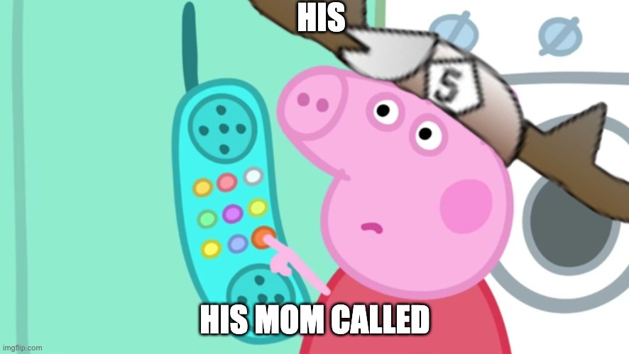 peppa pig phone | HIS; HIS MOM CALLED | image tagged in peppa pig phone | made w/ Imgflip meme maker