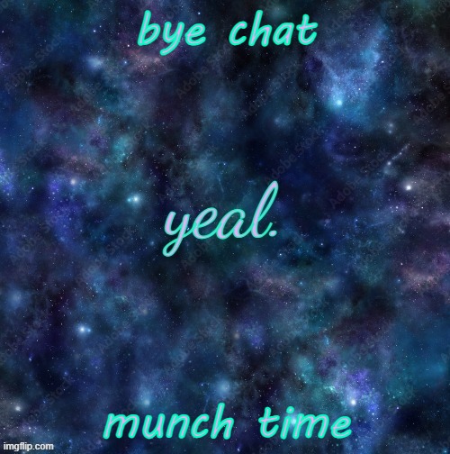 nom nom nom nom nom nom nom nom nom nom nom nom nom nom nom nom nom nom nom nom nom nom nom nom nom nom nom nom nom nom nom nom  | bye chat; munch time | image tagged in yeal | made w/ Imgflip meme maker