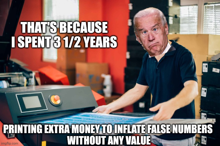 THAT'S BECAUSE I SPENT 3 1/2 YEARS PRINTING EXTRA MONEY TO INFLATE FALSE NUMBERS
 WITHOUT ANY VALUE | made w/ Imgflip meme maker