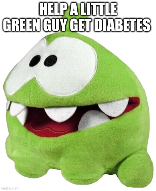 Om Nom Plush | HELP A LITTLE GREEN GUY GET DIABETES | image tagged in om nom plush | made w/ Imgflip meme maker