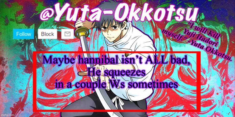 Yuta-Okkotsu Announcement Temp | Maybe hannibal isn’t ALL bad,
He squeezes in a couple Ws sometimes | image tagged in yuta-okkotsu announcement temp | made w/ Imgflip meme maker