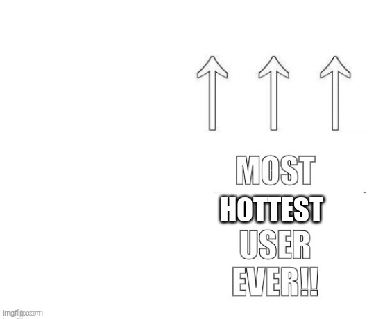 The most user ever | HOTTEST | image tagged in the most user ever | made w/ Imgflip meme maker